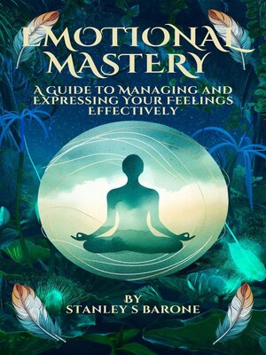 cover image of Emotional Mastery a Guide to Managing and Expressing Your Feelings Effectively